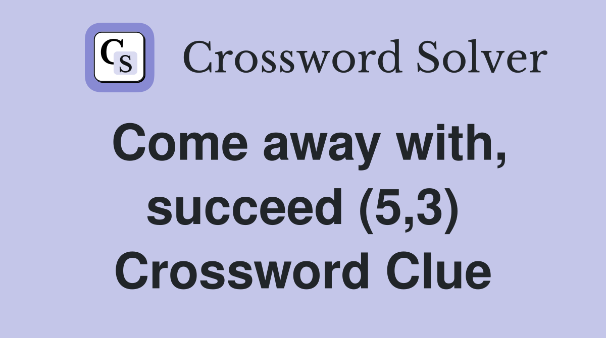 Come away with, succeed (5,3) Crossword Clue
