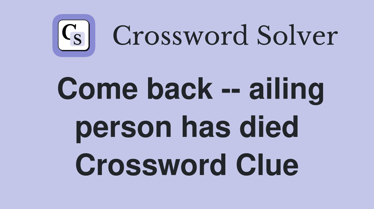 Come back -- ailing person has died Crossword Clue