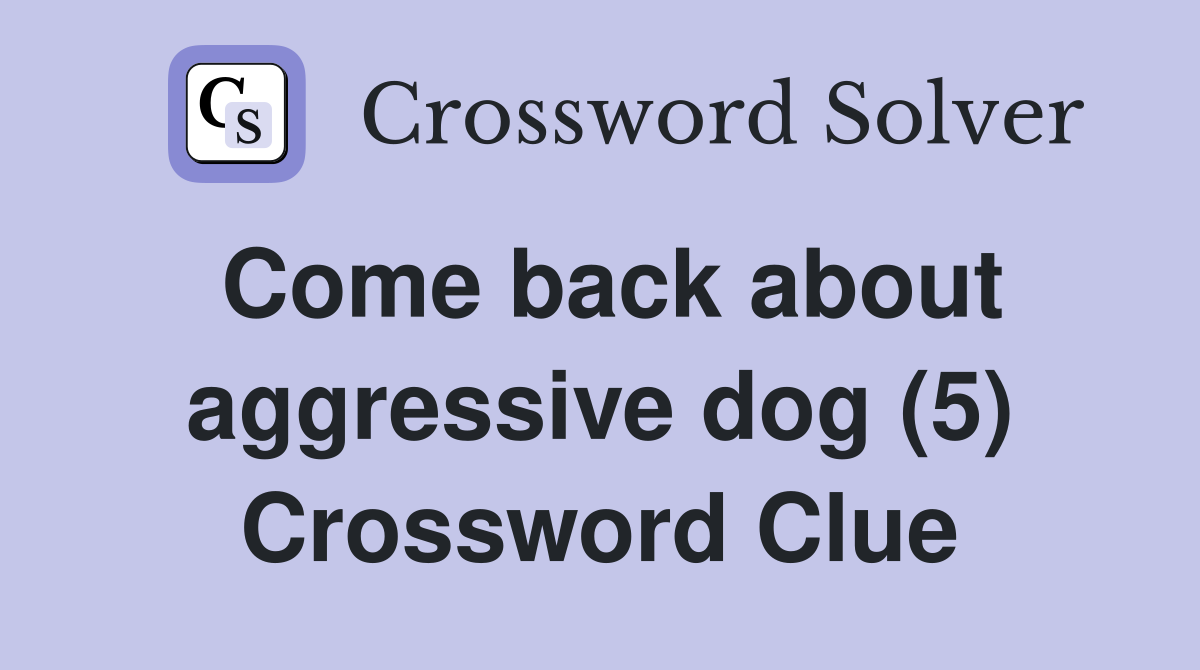 Come back about aggressive dog (5) Crossword Clue