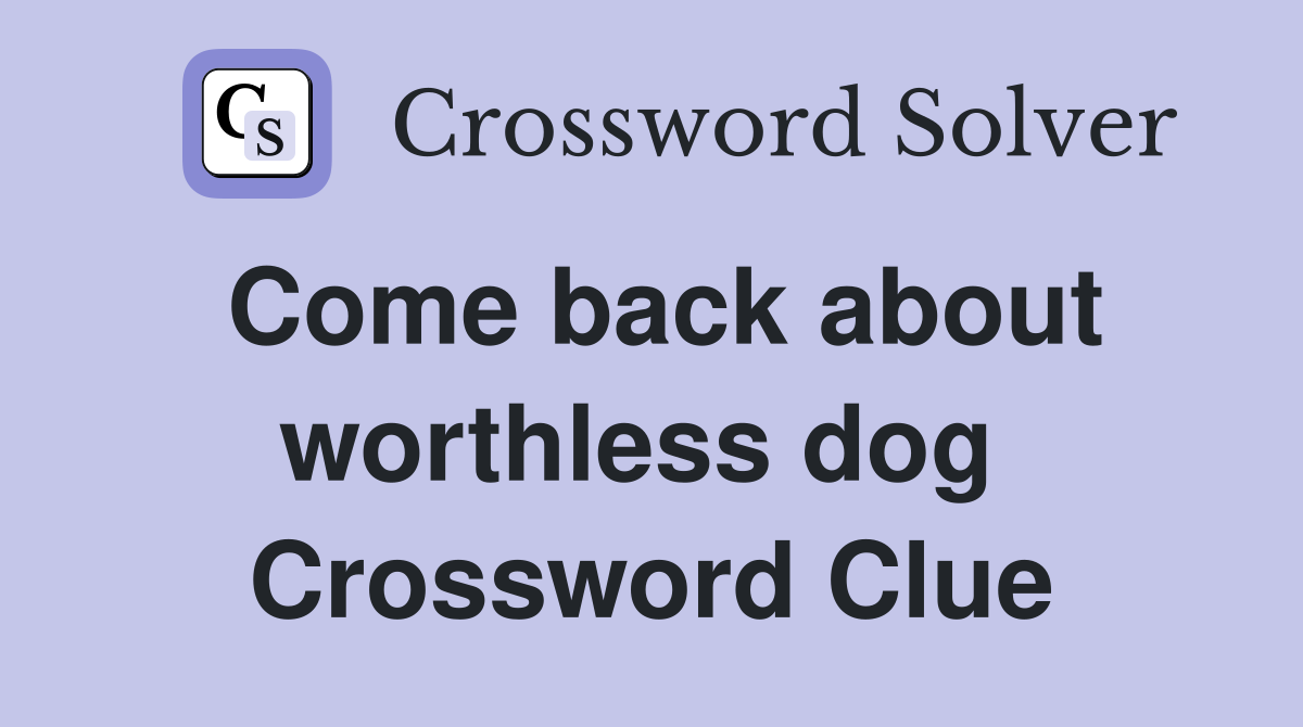 Come back about worthless dog  Crossword Clue