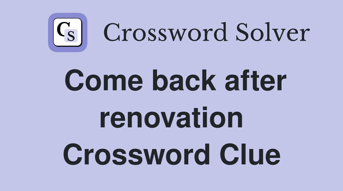 Come back after renovation Crossword Clue