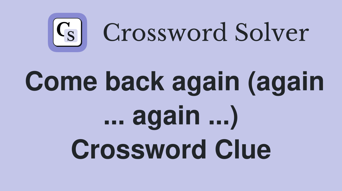 Come back again (again ... again ...) Crossword Clue