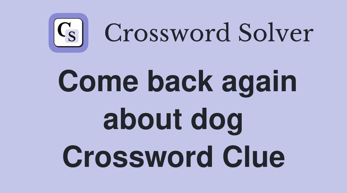 Come back again about dog Crossword Clue