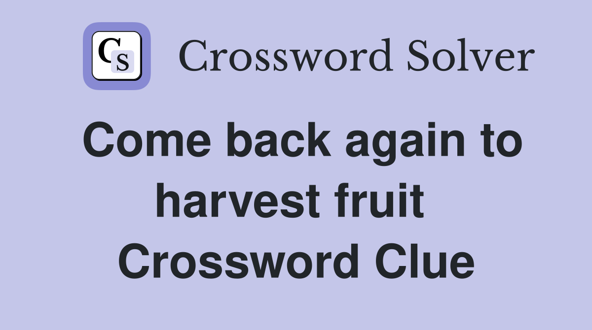 Come back again to harvest fruit  Crossword Clue