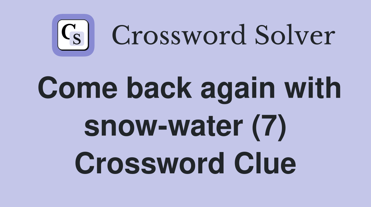 Come back again with snow-water (7) Crossword Clue