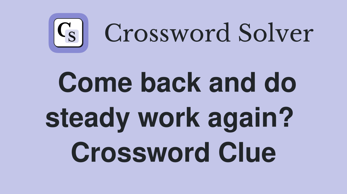 Come back and do steady work again?  Crossword Clue