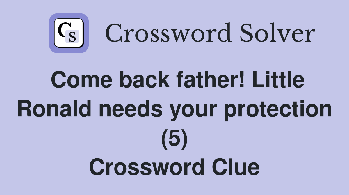Come back father! Little Ronald needs your protection (5) Crossword Clue