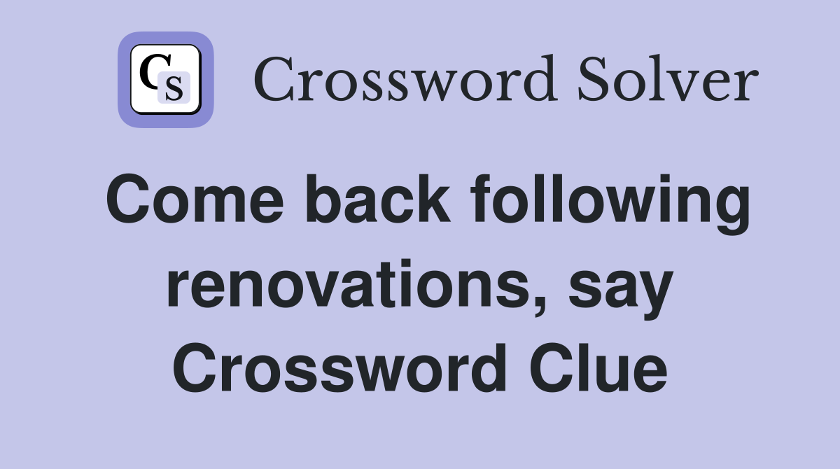 Come back following renovations, say Crossword Clue