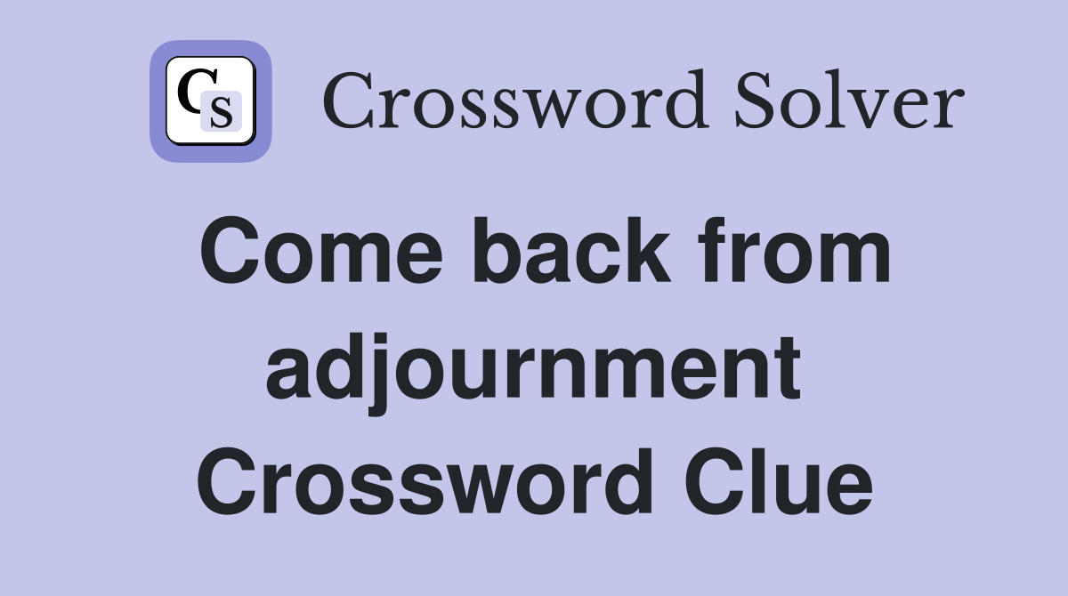 Come back from adjournment Crossword Clue