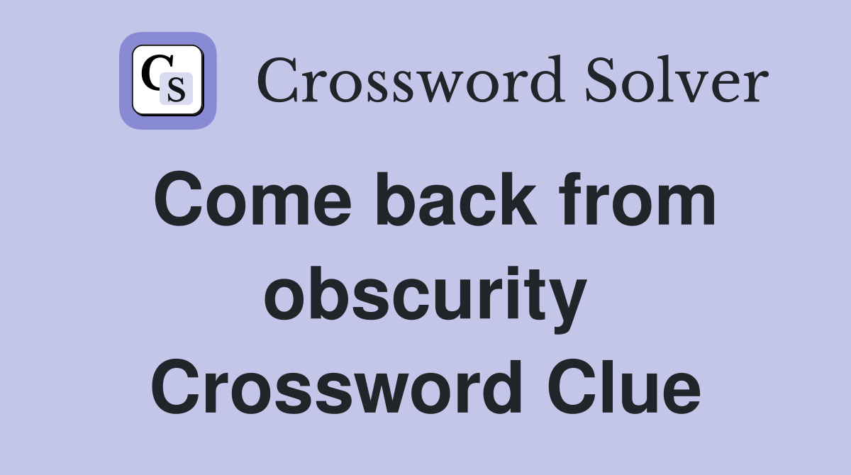 Come back from obscurity Crossword Clue