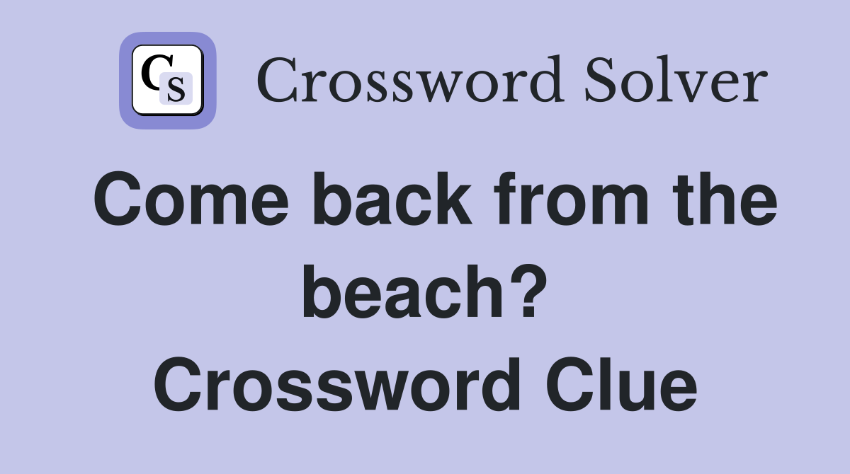 Come back from the beach? Crossword Clue