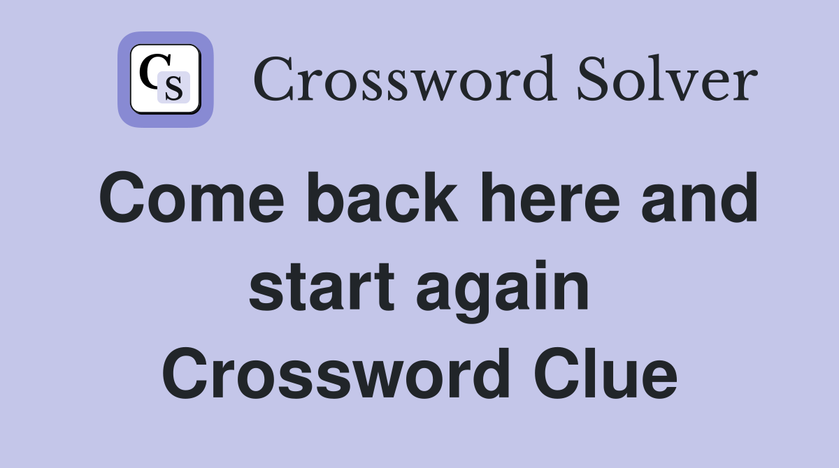 Come back here and start again Crossword Clue