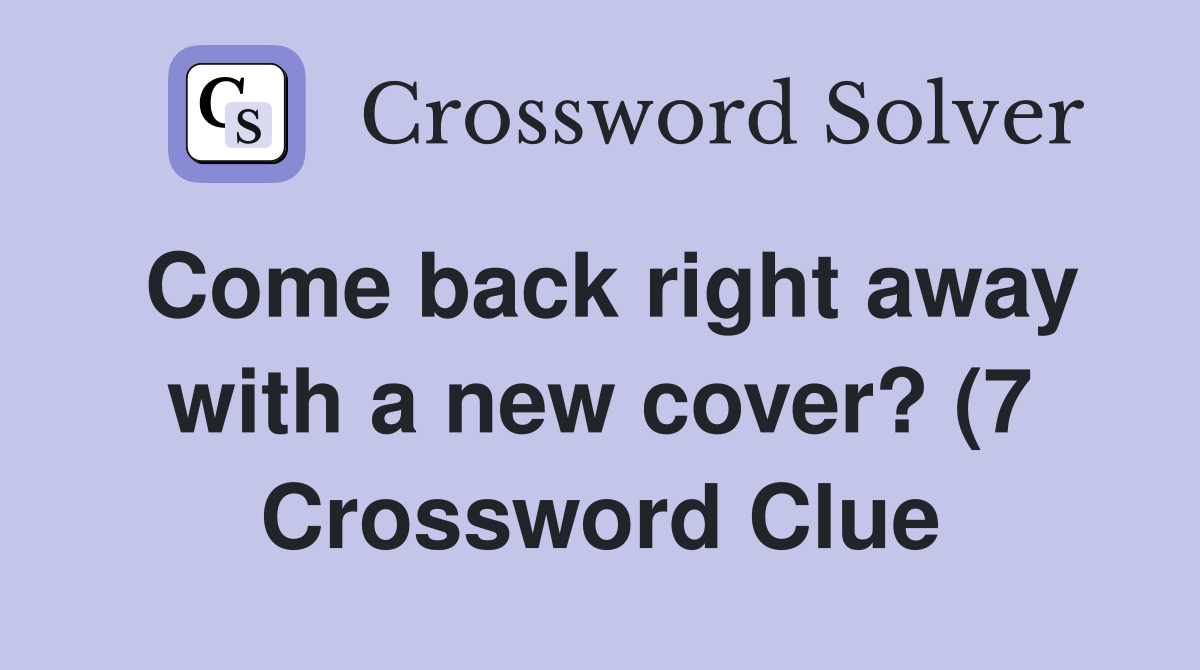 Come back right away with a new cover? (7) Crossword Clue Answers Come back right away with a new cover? (7) Crossword Clue Answers