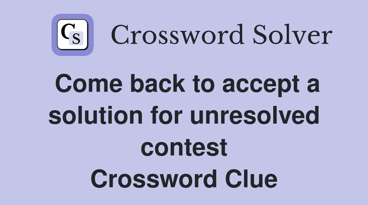Come back to accept a solution for unresolved contest Crossword Clue