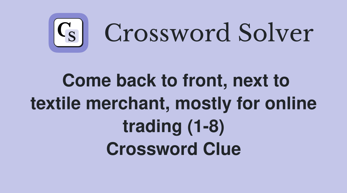 Come back to front, next to textile merchant, mostly for online trading (1-8) Crossword Clue