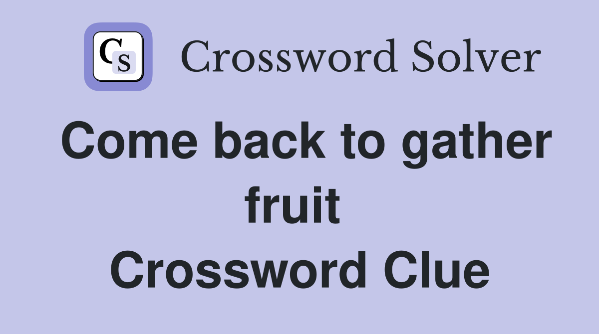 Come back to gather fruit  Crossword Clue