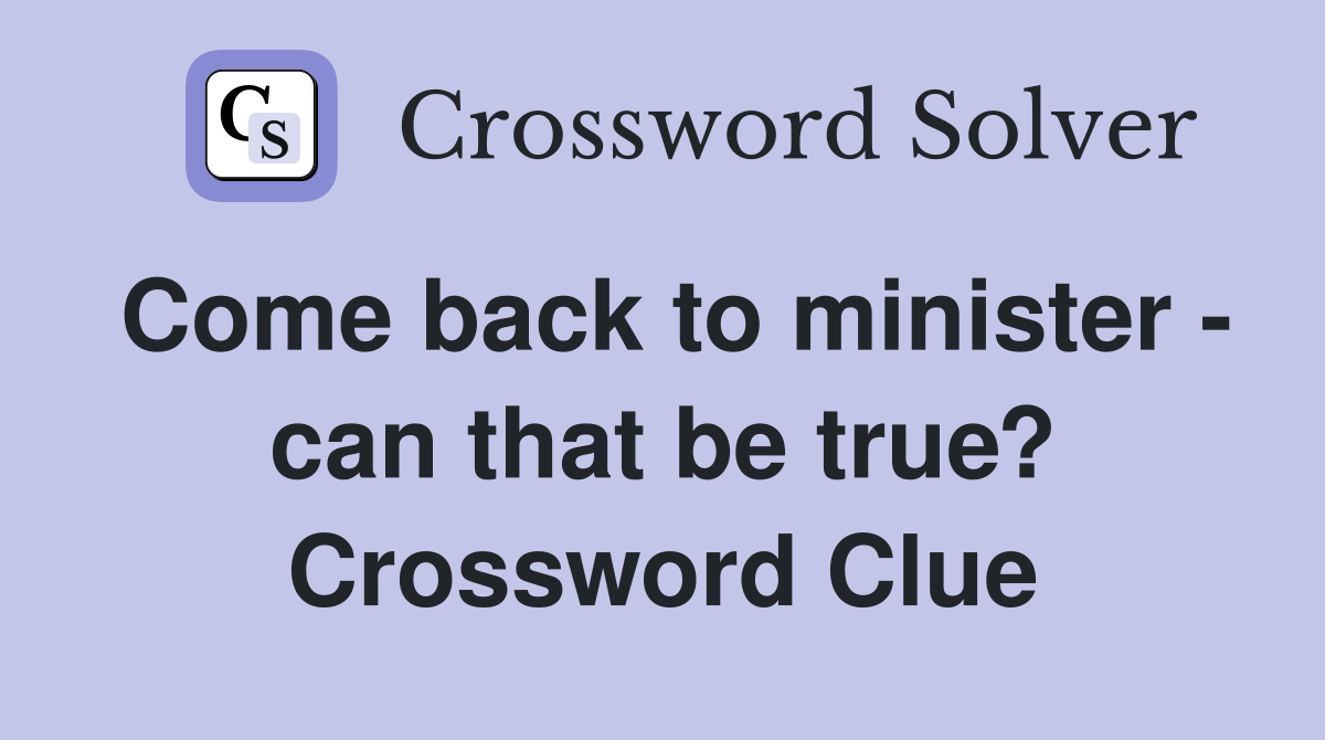 Come back to minister - can that be true? Crossword Clue