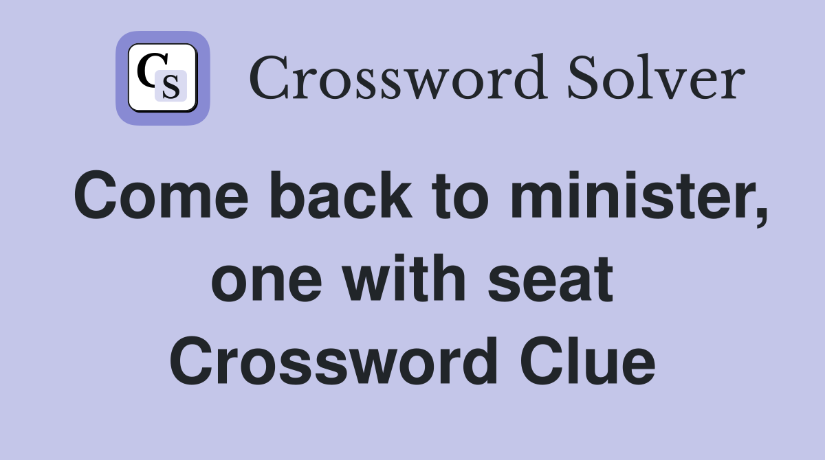 Come back to minister, one with seat Crossword Clue