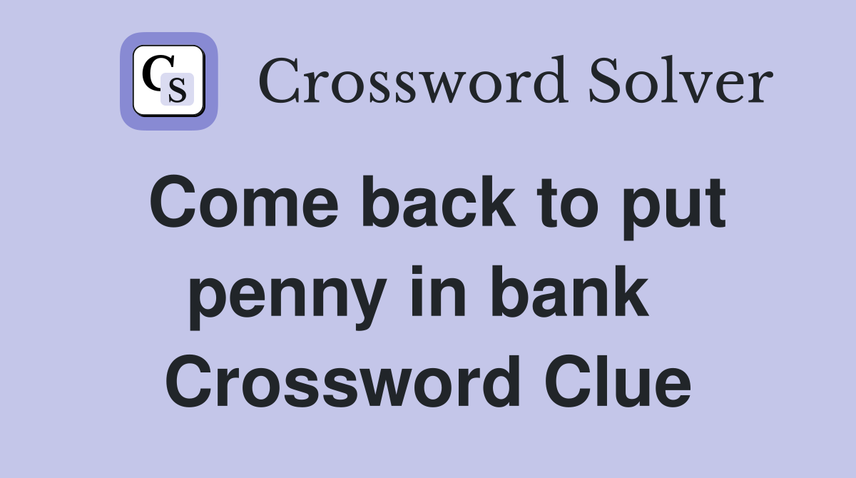 Come back to put penny in bank  Crossword Clue