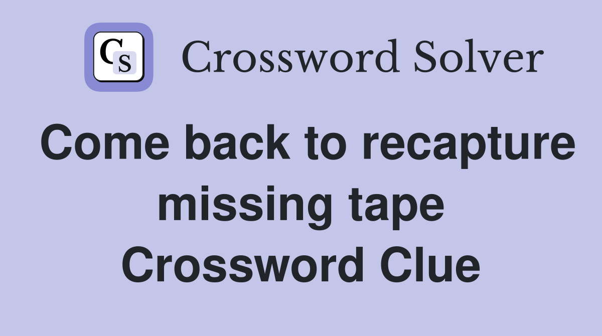 Come back to recapture missing tape Crossword Clue