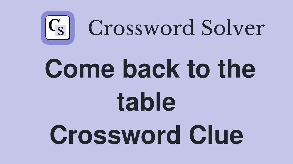 Come back to the table Crossword Clue