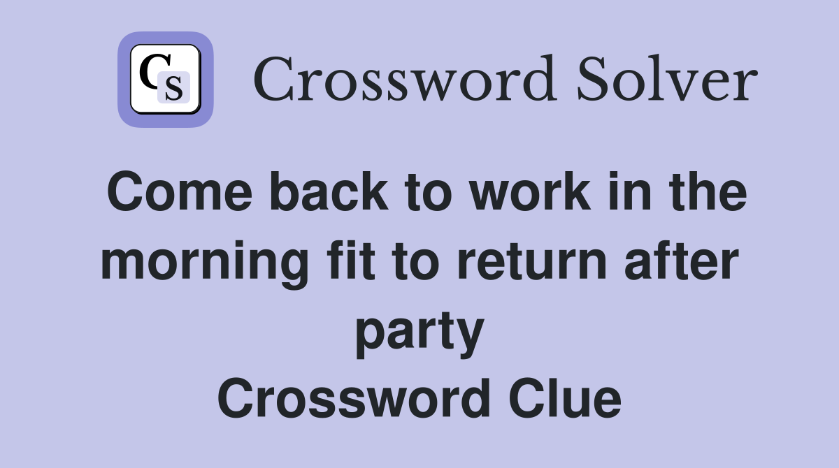 Come back to work in the morning fit to return after party Crossword Clue