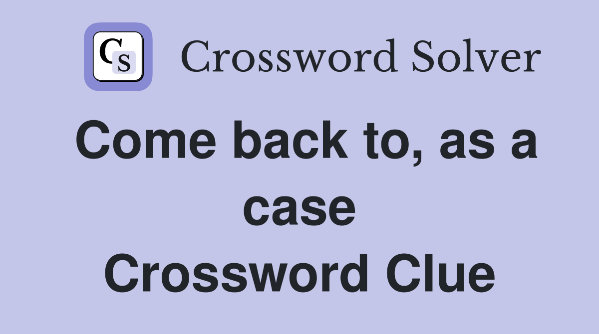Come back to, as a case Crossword Clue