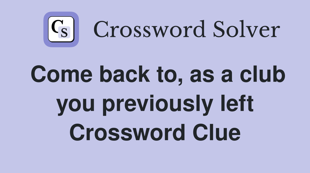 Come back to, as a club you previously left Crossword Clue