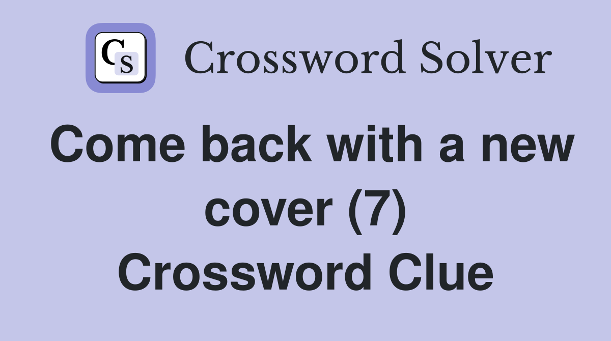 Come back with a new cover (7) Crossword Clue