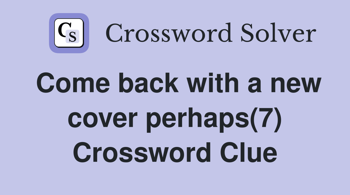 Come back with a new cover perhaps(7) Crossword Clue