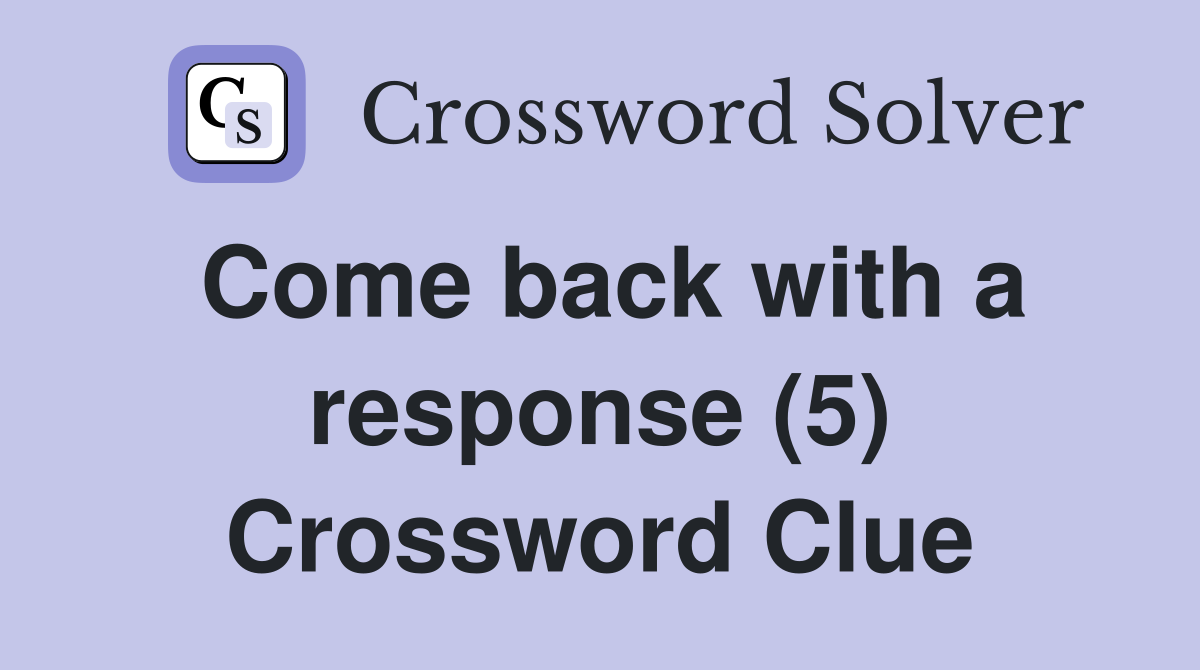 Come back with a response (5) Crossword Clue