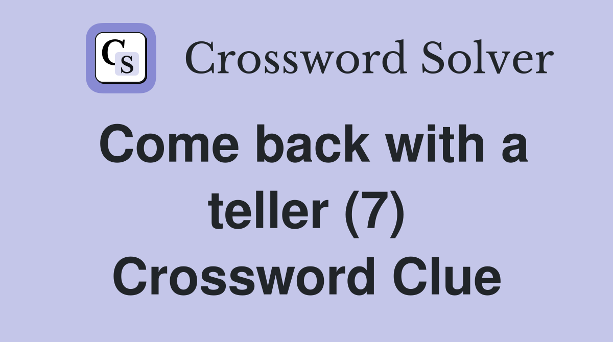 Come back with a teller (7) Crossword Clue