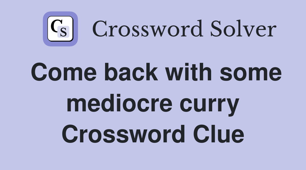 Come back with some mediocre curry Crossword Clue