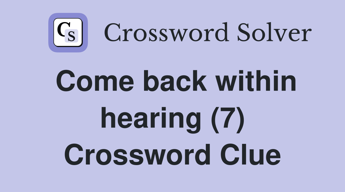 Come back within hearing (7) Crossword Clue