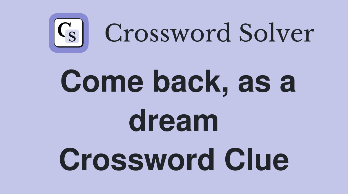 Come back, as a dream Crossword Clue