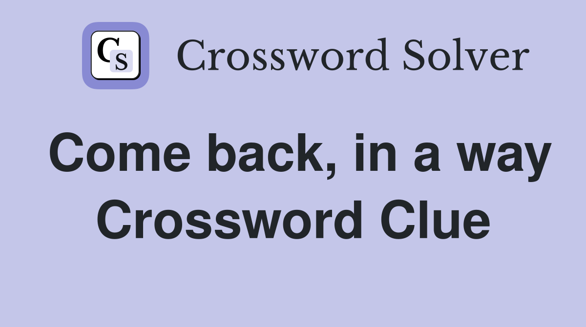 Come back, in a way Crossword Clue