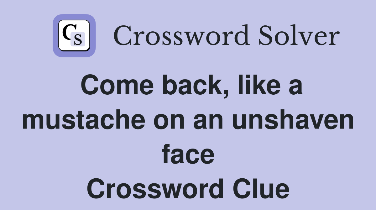 Come back, like a mustache on an unshaven face Crossword Clue