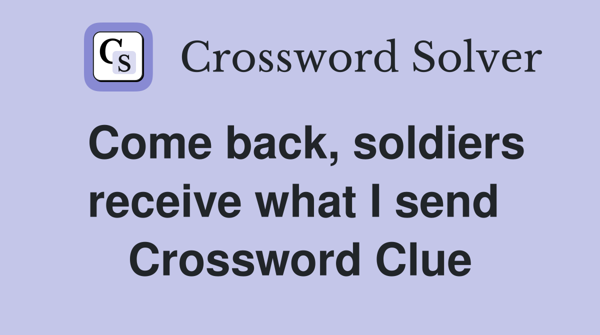 Come back, soldiers receive what I send  Crossword Clue