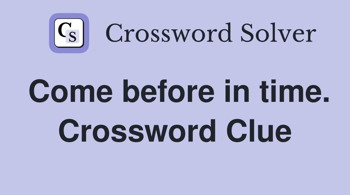 Come before in time. Crossword Clue