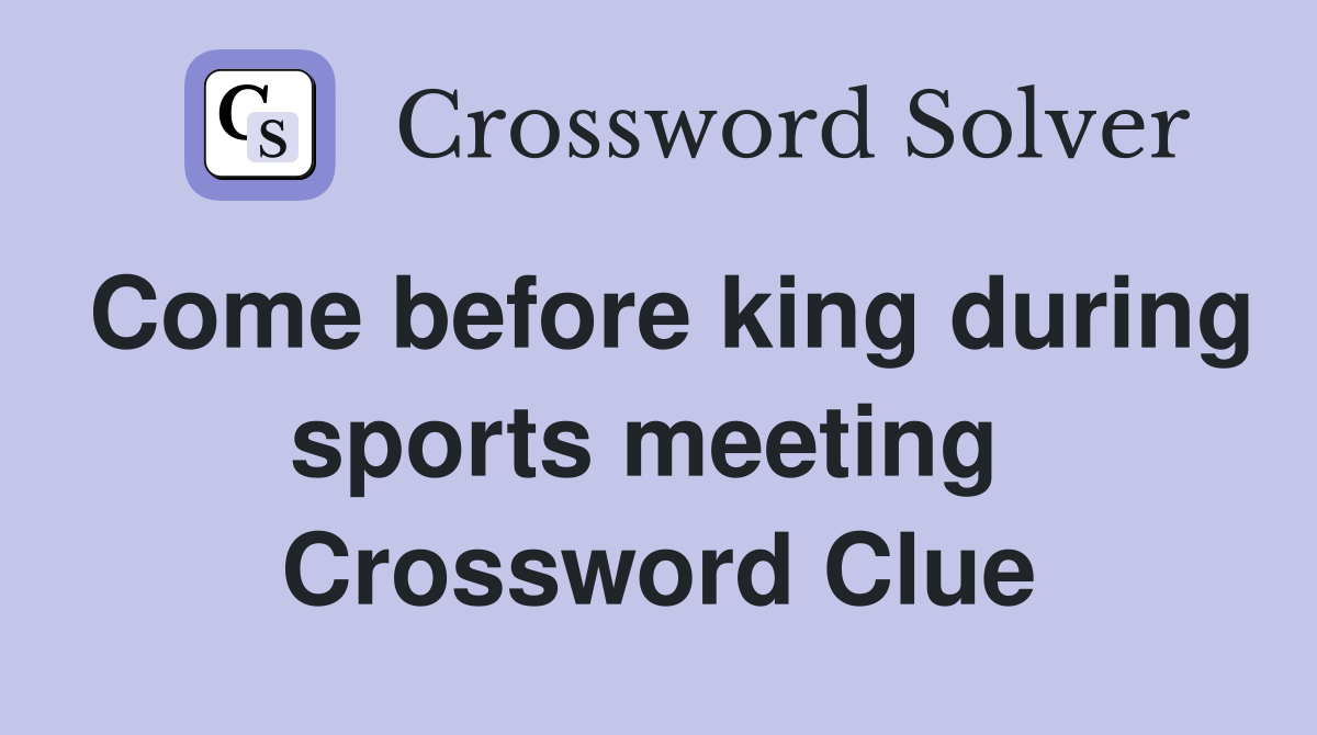 Come before king during sports meeting  Crossword Clue