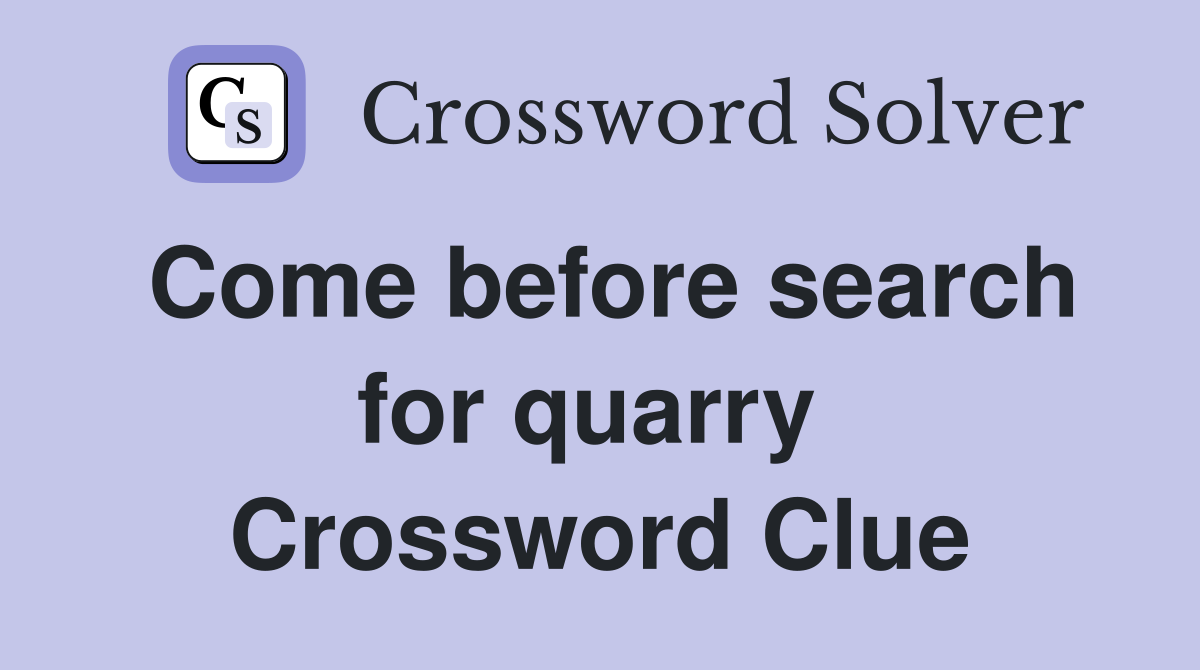 Come before search for quarry  Crossword Clue