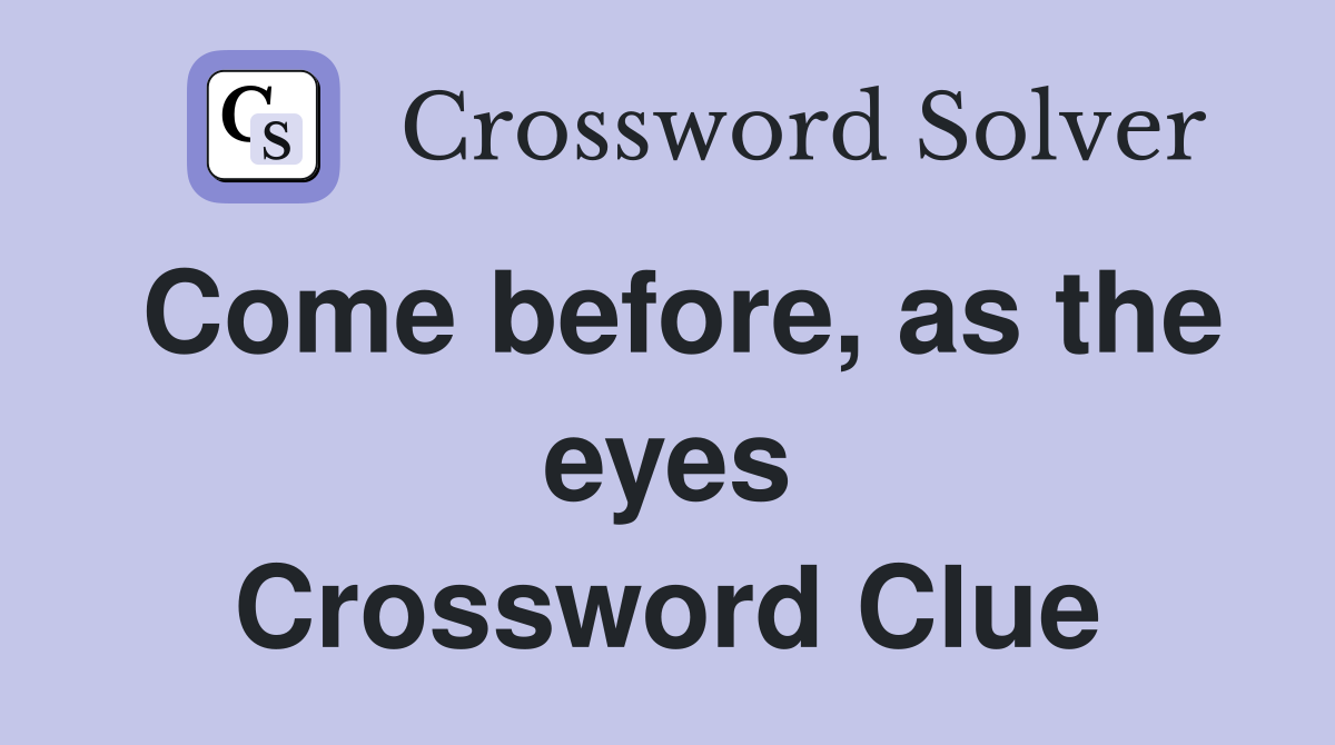 Come before, as the eyes Crossword Clue