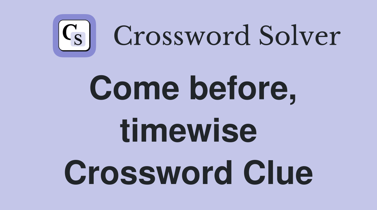 Come before, timewise Crossword Clue