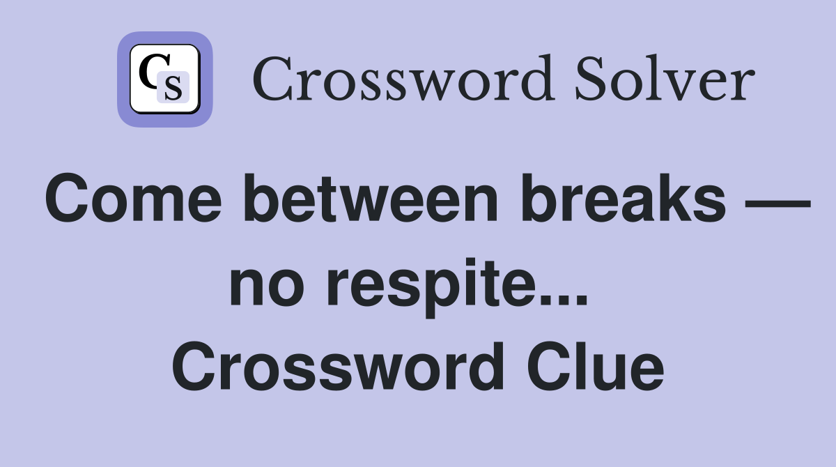 Come between breaks — no respite...  Crossword Clue