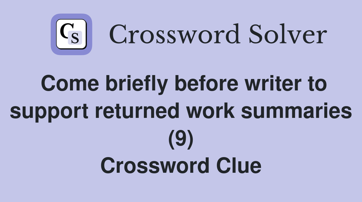Come briefly before writer to support returned work summaries (9) Crossword Clue