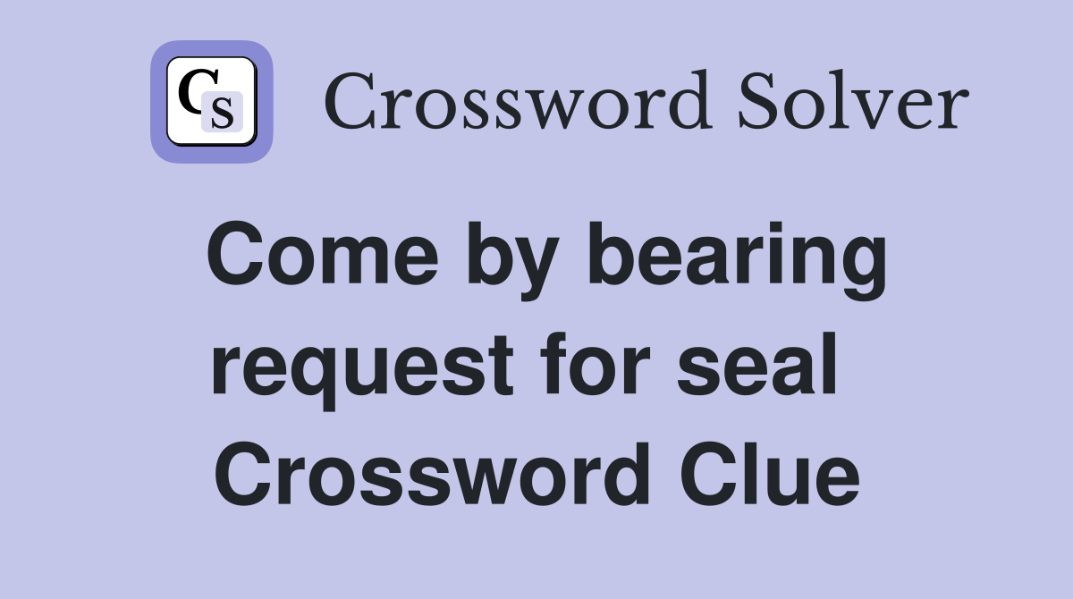 Come by bearing request for seal  Crossword Clue