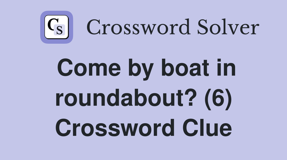 Come by boat in roundabout? (6) Crossword Clue