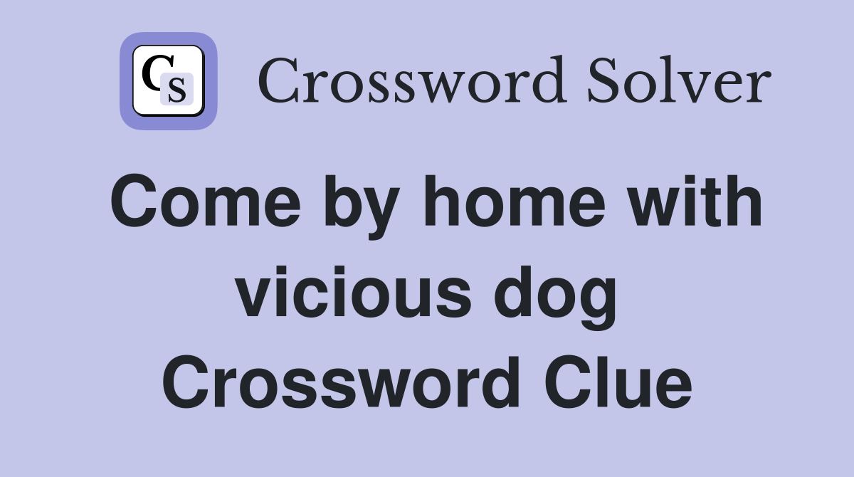 Come by home with vicious dog Crossword Clue