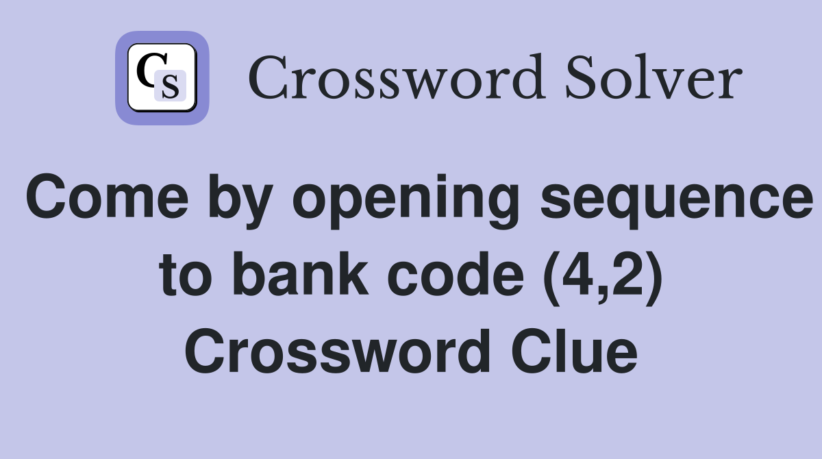 Come by opening sequence to bank code (4,2) Crossword Clue