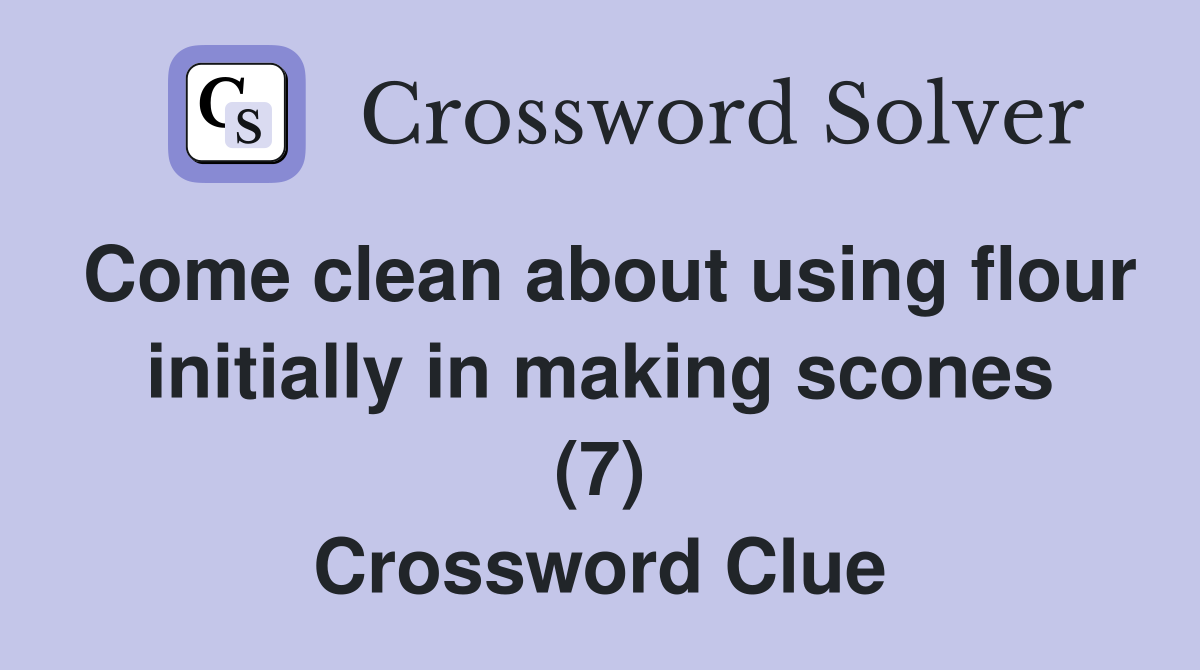 Come clean about using flour initially in making scones (7) Crossword Clue